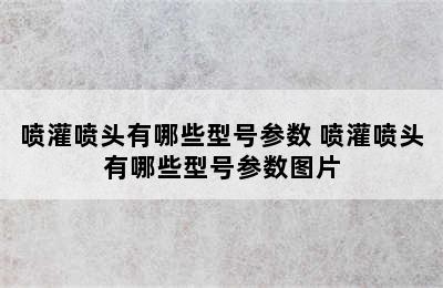 喷灌喷头有哪些型号参数 喷灌喷头有哪些型号参数图片